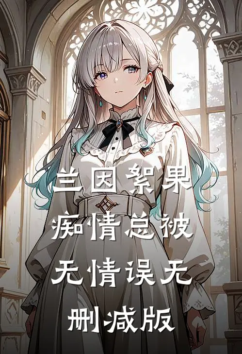 兰因絮果，痴情总被无情误无删减版