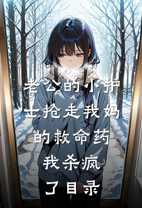 老公的小护士抢走我妈的救命药，我杀疯了目录
