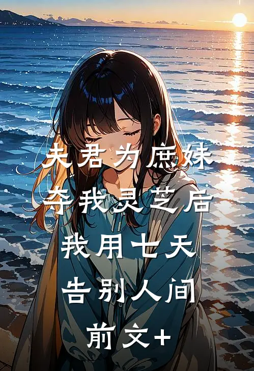 夫君为庶妹夺我灵芝后，我用七天告别人间前文+