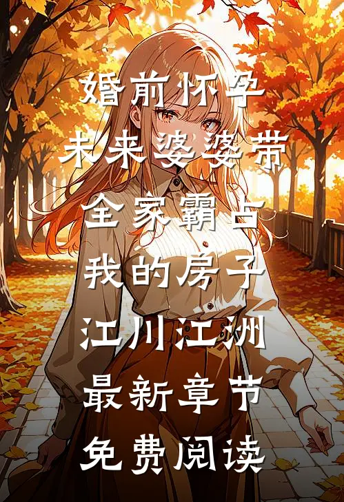 婚前怀孕，未来婆婆带全家霸占我的房子江川江洲最新章节免费阅读