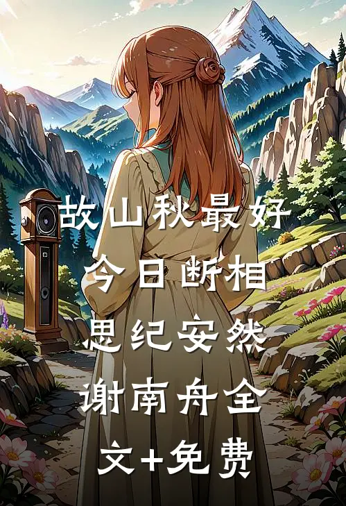 故山秋最好，今日断相思纪安然谢南舟全文+免费