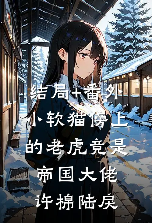 结局+番外小软猫傍上的老虎竟是帝国大佬许棉陆戾