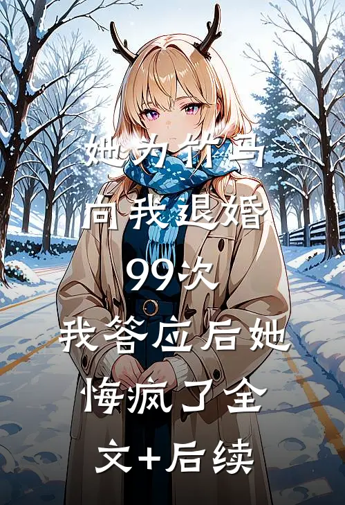 她为竹马向我退婚99次，我答应后她悔疯了全文+后续