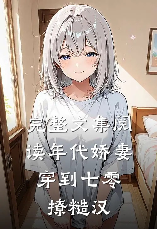 完整文集阅读年代娇妻：穿到七零撩糙汉