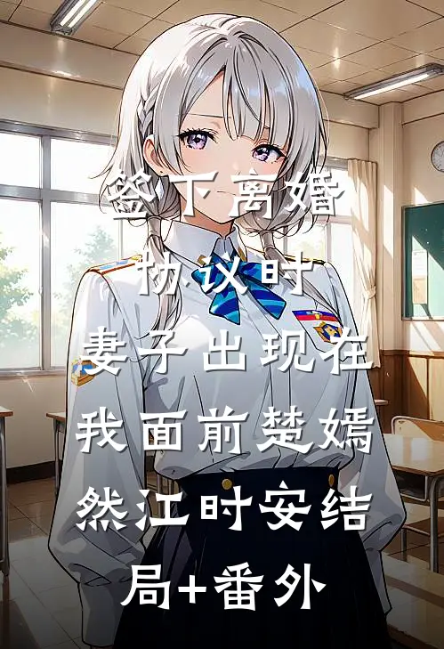 签下离婚协议时，妻子出现在我面前楚嫣然江时安结局+番外