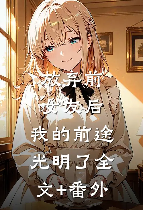 放弃前女友后，我的前途光明了全文+番外