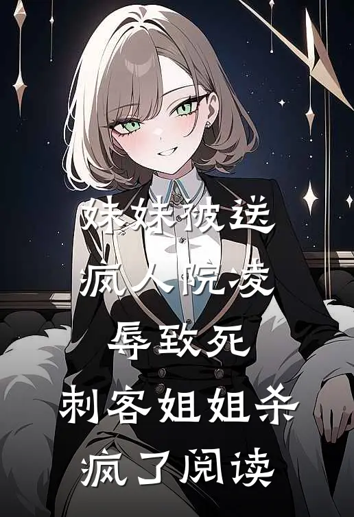 妹妹被送疯人院凌辱致死，刺客姐姐杀疯了阅读