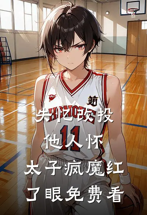 失忆改投他人怀，太子疯魔红了眼免费看