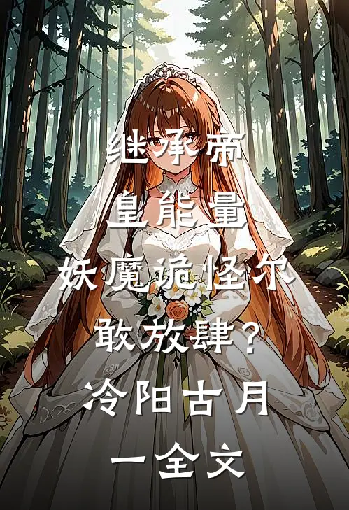 继承帝皇能量，妖魔诡怪尔敢放肆？冷阳古月一全文
