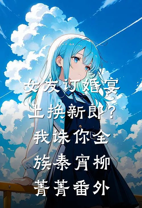女友订婚宴上换新郎？我诛你全族秦宵柳菁菁番外