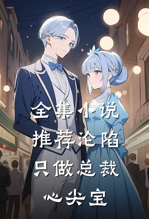 全集小说推荐沦陷：只做总裁心尖宝