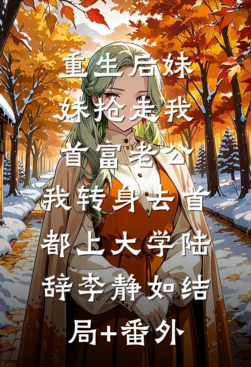 重生后妹妹抢走我首富老公，我转身去首都上大学陆辞李静如结局+番外