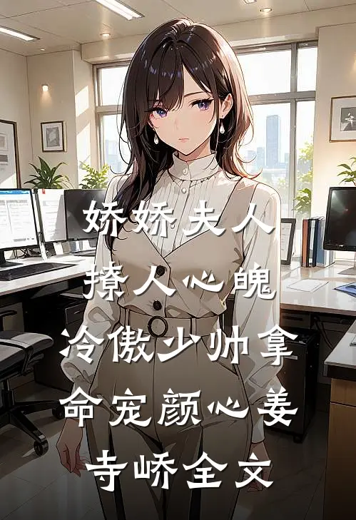 娇娇夫人撩人心魄，冷傲少帅拿命宠颜心姜寺峤全文