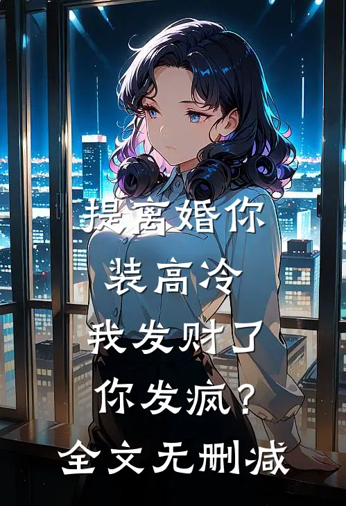 提离婚你装高冷，我发财了你发疯？全文无删减