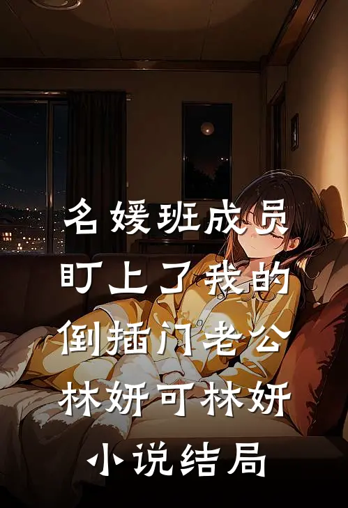名媛班成员盯上了我的倒插门老公林妍可林妍小说结局