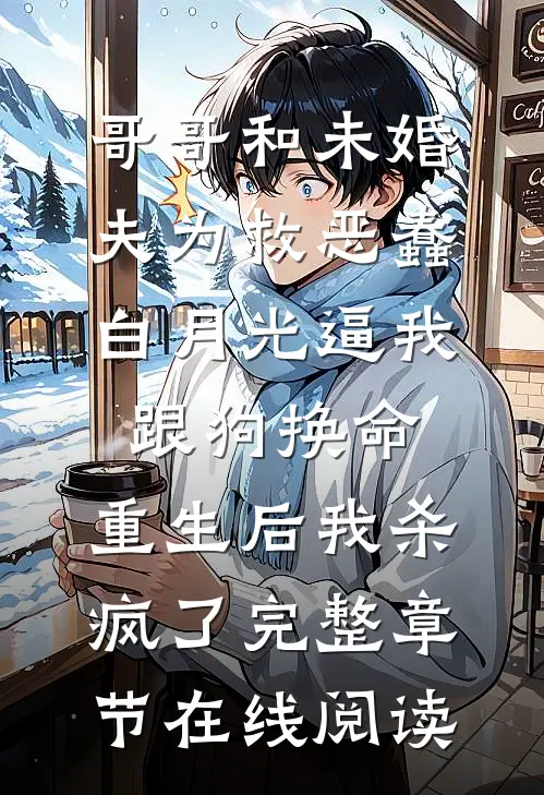 哥哥和未婚夫为救恶蠢白月光逼我跟狗换命，重生后我杀疯了完整章节在线阅读