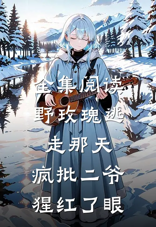 全集阅读野玫瑰逃走那天，疯批二爷猩红了眼