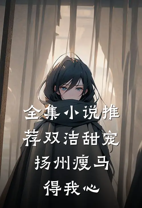 全集小说推荐双洁甜宠：扬州瘦马得我心