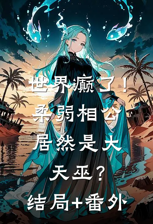 世界癫了！柔弱相公居然是大天巫？结局+番外