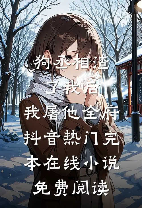 狗丞相渣了我后，我屠他全府抖音热门完本在线小说免费阅读