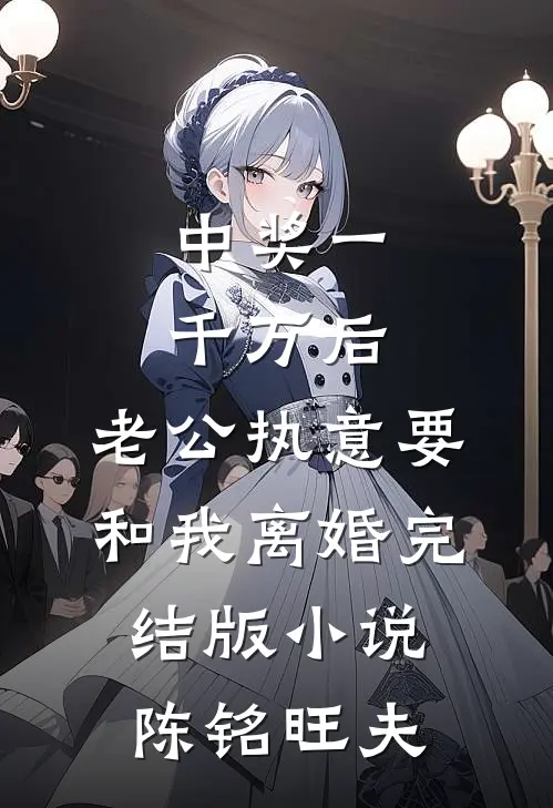 中奖一千万后，老公执意要和我离婚完结版小说陈铭旺夫