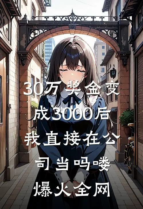 30万奖金变成3000后，我直接在公司当吗喽爆火全网