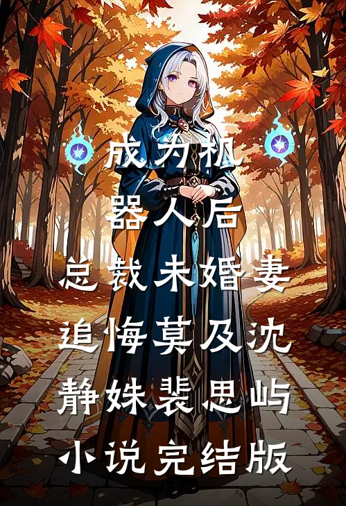 成为机器人后，总裁未婚妻追悔莫及沈静姝裴思屿小说完结版