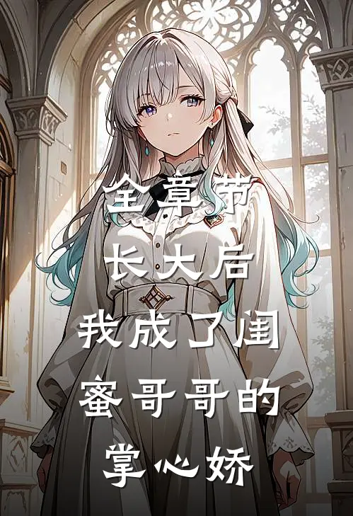 全章节长大后，我成了闺蜜哥哥的掌心娇