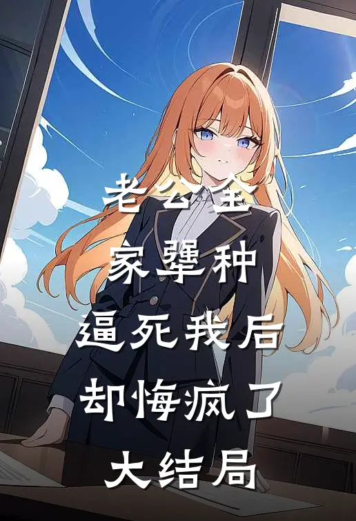 老公全家犟种，逼死我后却悔疯了大结局