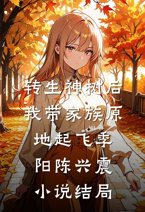 转生神树后，我带家族原地起飞季阳陈兴震小说结局