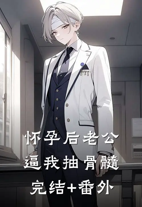 怀孕后老公逼我抽骨髓完结+番外