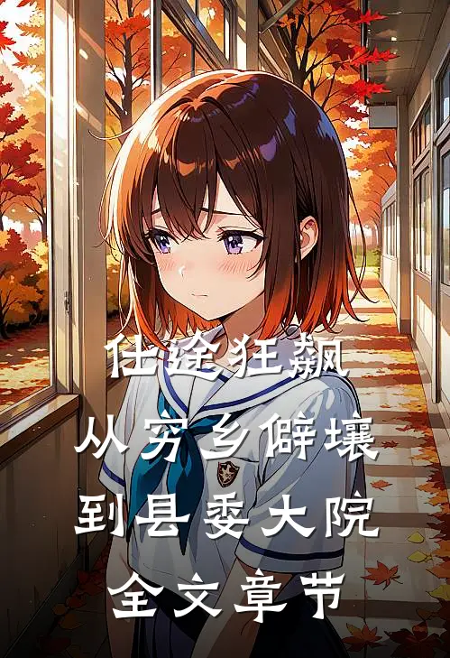 仕途狂飙：从穷乡僻壤到县委大院全文章节