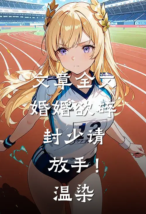 文章全文婚婚欲碎：封少请放手！温染