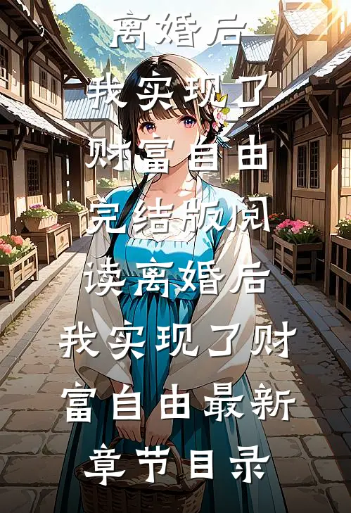 《离婚后，我实现了财富自由》完结版阅读《离婚后，我实现了财富自由》最新章节目录