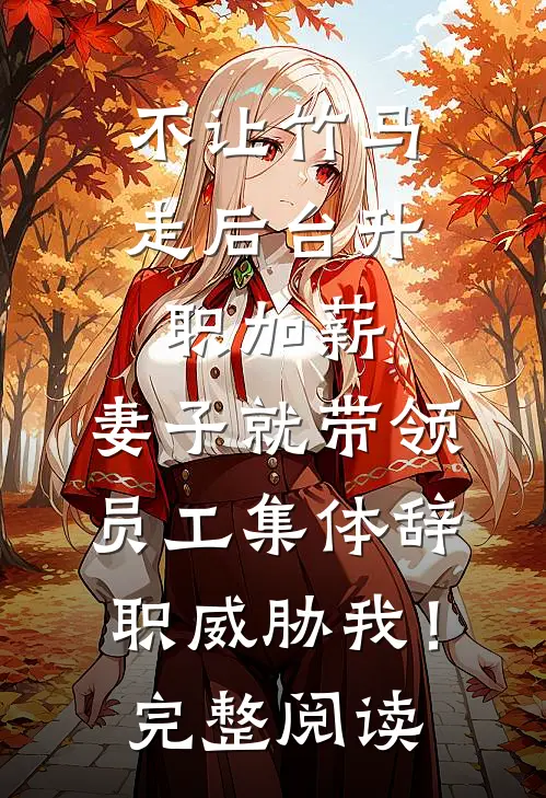 不让竹马走后台升职加薪，妻子就带领员工集体辞职威胁我！完整阅读