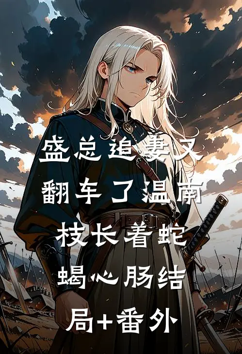 盛总追妻又翻车了-温南枝长着蛇蝎心肠结局+番外