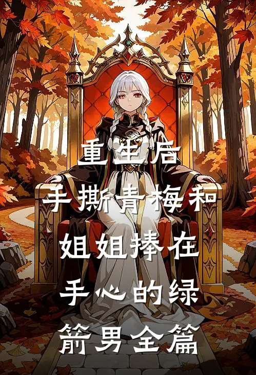 重生后，手撕青梅和姐姐捧在手心的绿箭男全篇