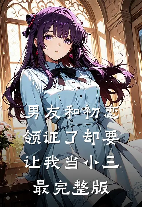 男友和初恋领证了却要让我当小三最完整版