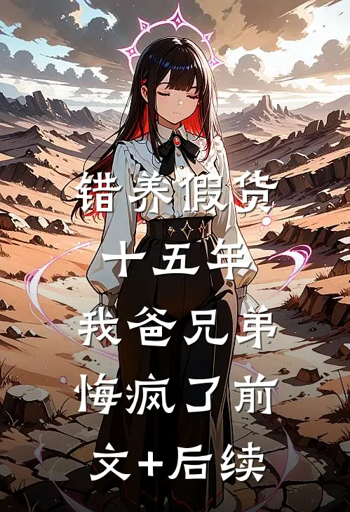 错养假货十五年，我爸兄弟悔疯了前文+后续