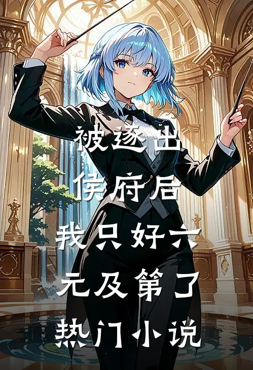 被逐出侯府后，我只好六元及第了热门小说
