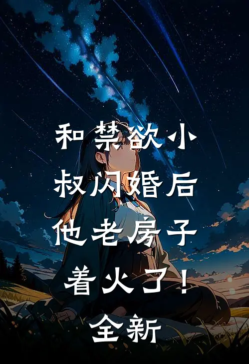 和禁欲小叔闪婚后，他老房子着火了！全新