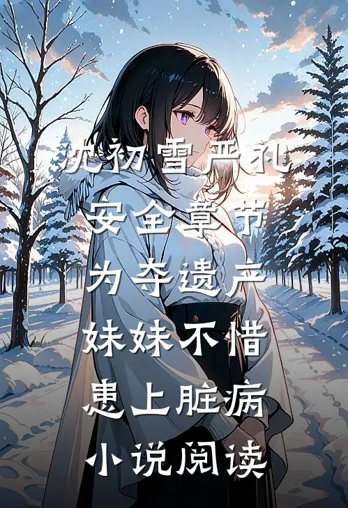 沈初雪严礼安全章节_为夺遗产，妹妹不惜患上脏病小说阅读