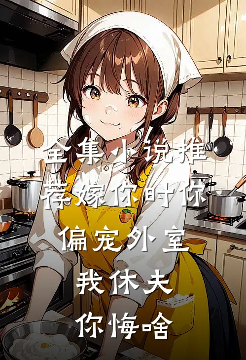 全集小说推荐嫁你时你偏宠外室，我休夫你悔啥