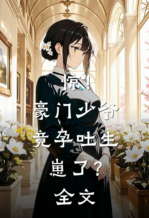 惊！豪门少爷竟孕吐生崽了？全文