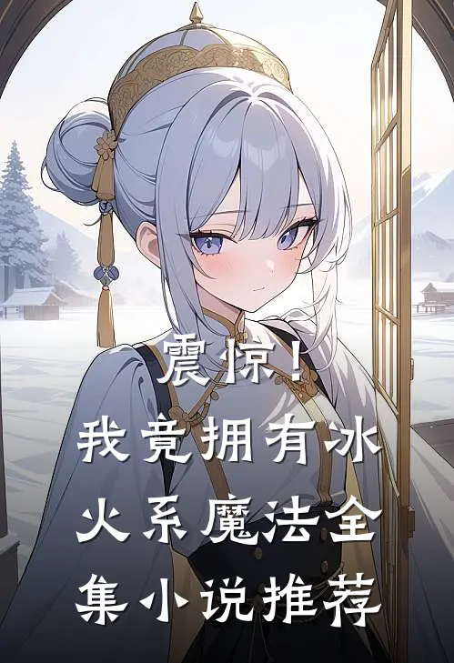 震惊！我竟拥有冰火系魔法全集小说推荐