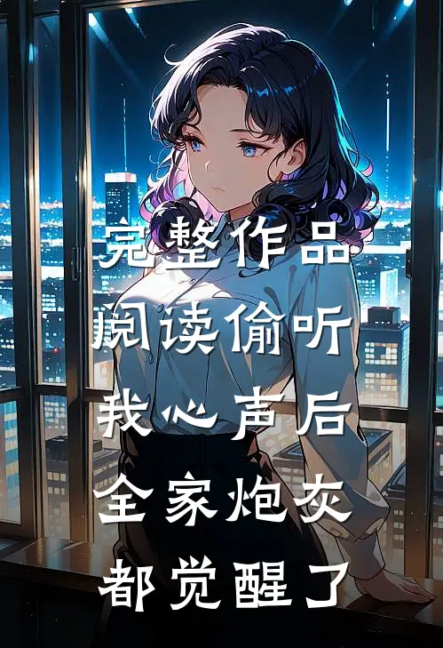 完整作品阅读偷听我心声后，全家炮灰都觉醒了