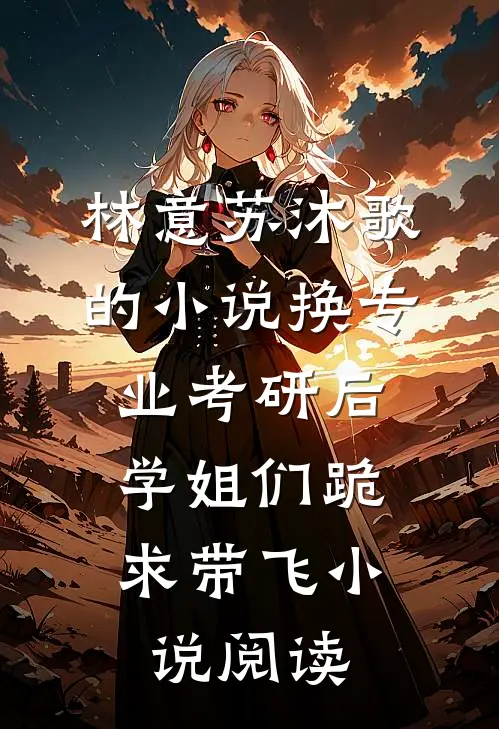林意苏沐歌的小说换专业考研后，学姐们跪求带飞小说阅读