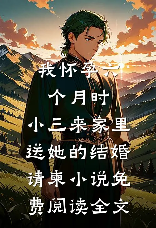 我怀孕六个月时，小三来家里送她的结婚请柬小说免费阅读全文
