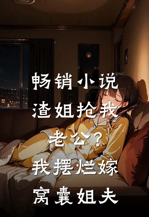 畅销小说渣姐抢我老公？我摆烂嫁窝囊姐夫