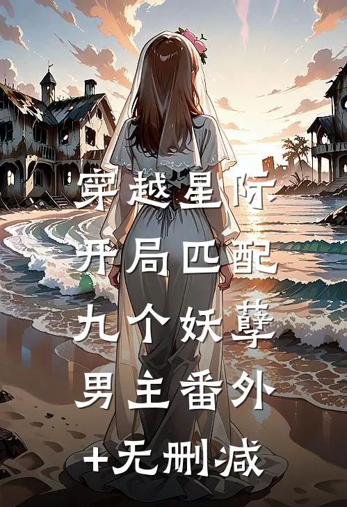 穿越星际：开局匹配九个妖孽男主番外+无删减